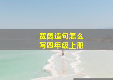 宽阔造句怎么写四年级上册