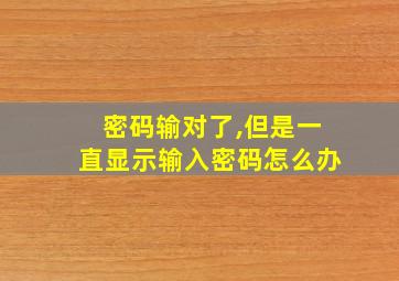 密码输对了,但是一直显示输入密码怎么办