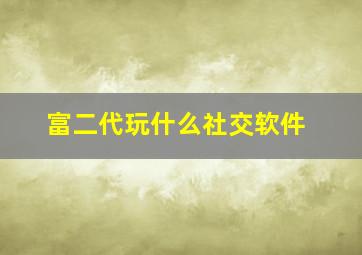 富二代玩什么社交软件