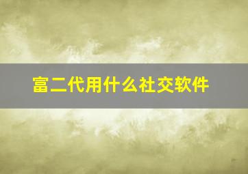 富二代用什么社交软件