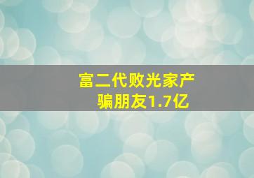 富二代败光家产骗朋友1.7亿