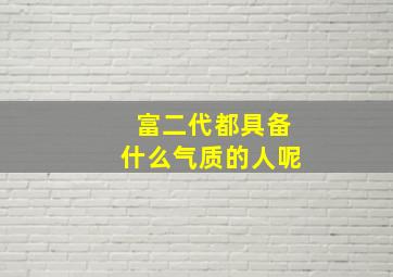 富二代都具备什么气质的人呢