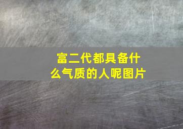 富二代都具备什么气质的人呢图片