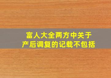 富人大全两方中关于产后调复的记载不包括