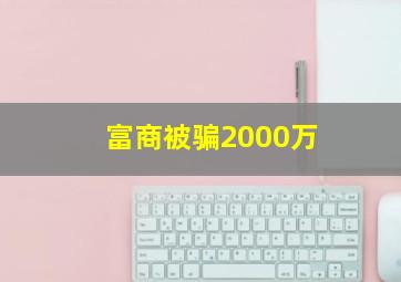 富商被骗2000万