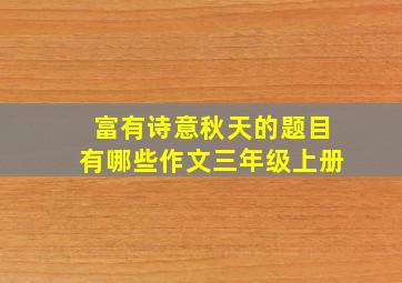 富有诗意秋天的题目有哪些作文三年级上册