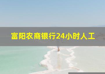 富阳农商银行24小时人工