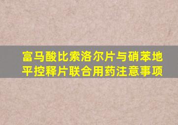 富马酸比索洛尔片与硝苯地平控释片联合用药注意事项