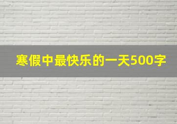 寒假中最快乐的一天500字