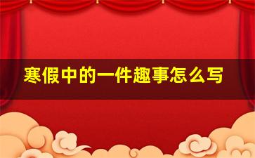 寒假中的一件趣事怎么写