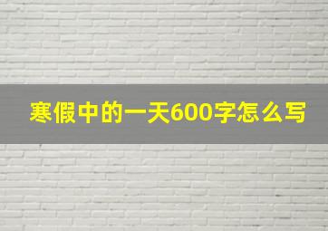 寒假中的一天600字怎么写