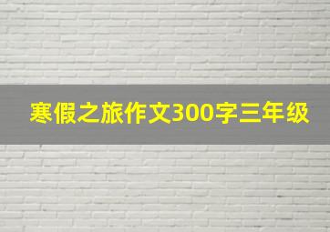 寒假之旅作文300字三年级