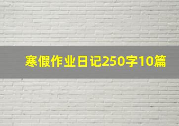 寒假作业日记250字10篇