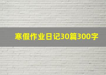 寒假作业日记30篇300字