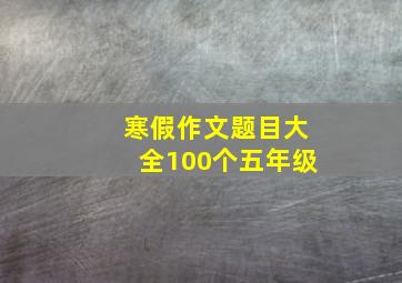 寒假作文题目大全100个五年级