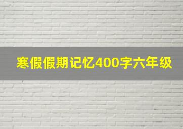 寒假假期记忆400字六年级