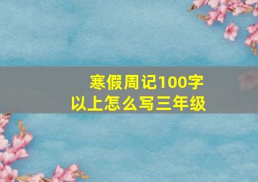 寒假周记100字以上怎么写三年级