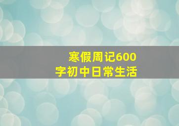 寒假周记600字初中日常生活