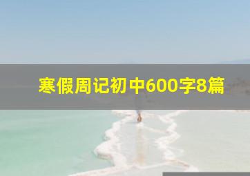 寒假周记初中600字8篇