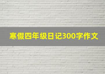 寒假四年级日记300字作文