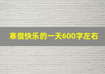 寒假快乐的一天600字左右