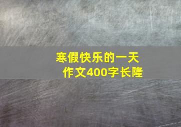 寒假快乐的一天作文400字长隆