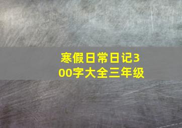 寒假日常日记300字大全三年级