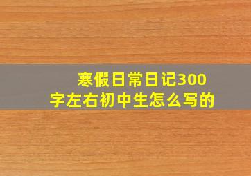 寒假日常日记300字左右初中生怎么写的