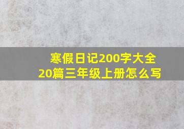 寒假日记200字大全20篇三年级上册怎么写