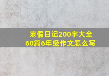 寒假日记200字大全60篇6年级作文怎么写