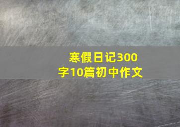 寒假日记300字10篇初中作文