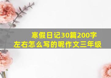 寒假日记30篇200字左右怎么写的呢作文三年级