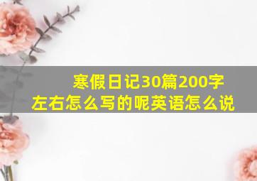 寒假日记30篇200字左右怎么写的呢英语怎么说