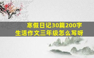 寒假日记30篇200字生活作文三年级怎么写呀