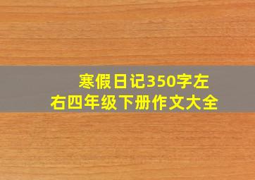 寒假日记350字左右四年级下册作文大全