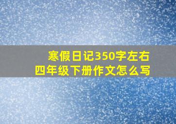 寒假日记350字左右四年级下册作文怎么写