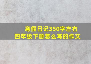 寒假日记350字左右四年级下册怎么写的作文