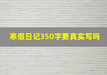 寒假日记350字要真实写吗