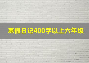 寒假日记400字以上六年级