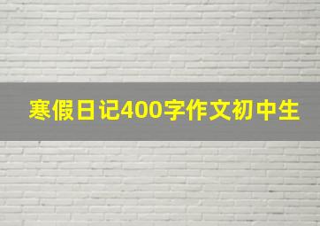 寒假日记400字作文初中生