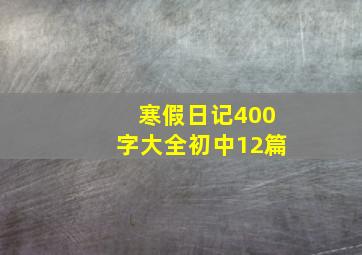 寒假日记400字大全初中12篇