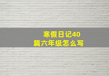 寒假日记40篇六年级怎么写