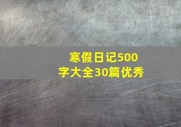 寒假日记500字大全30篇优秀