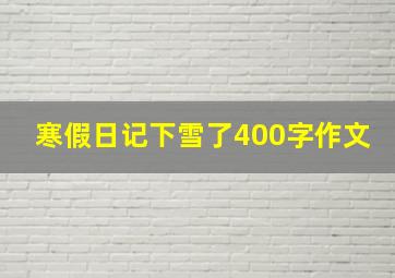 寒假日记下雪了400字作文