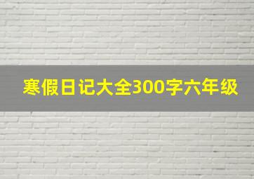 寒假日记大全300字六年级