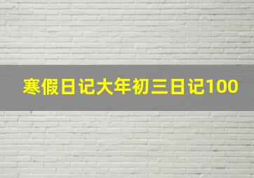 寒假日记大年初三日记100