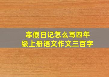 寒假日记怎么写四年级上册语文作文三百字