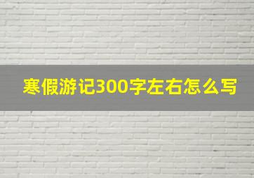 寒假游记300字左右怎么写