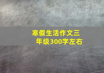 寒假生活作文三年级300字左右