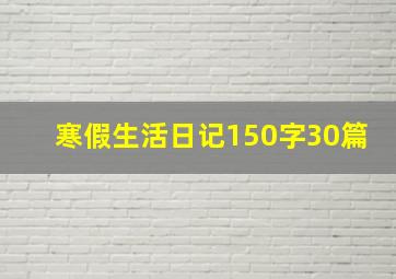 寒假生活日记150字30篇